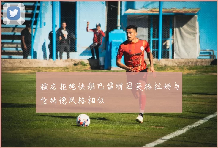 猛龙拒绝快船巴雷特因英格拉姆与伦纳德风格相似